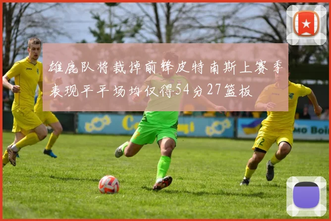 雄鹿队将裁掉前锋皮特南斯上赛季表现平平场均仅得54分27篮板