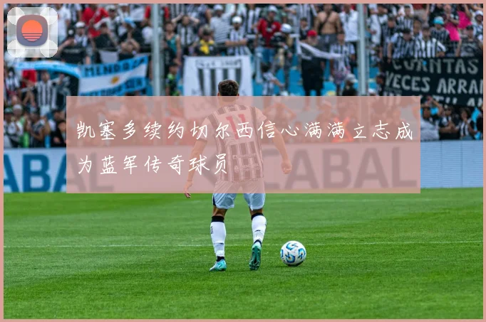 凯塞多续约切尔西信心满满立志成为蓝军传奇球员