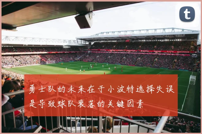 勇士队的未来在于小波特选择失误是导致球队衰落的关键因素