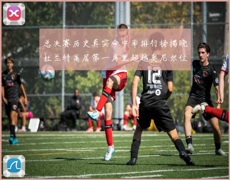 总决赛历史真实命中率排行榜揭晓杜兰特高居第一库里超越奥尼尔位列第十一