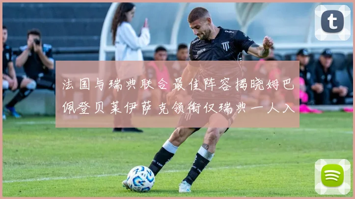 法国与瑞典联合最佳阵容揭晓姆巴佩登贝莱伊萨克领衔仅瑞典一人入选