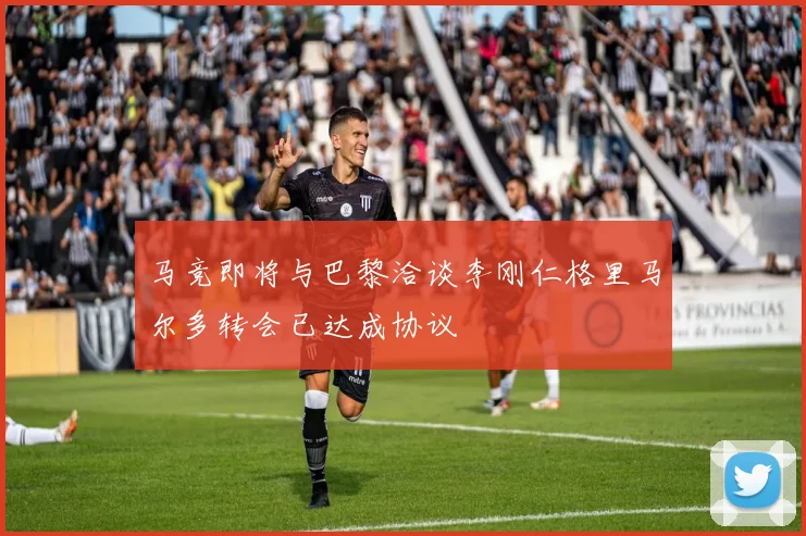 马竞即将与巴黎洽谈李刚仁格里马尔多转会已达成协议