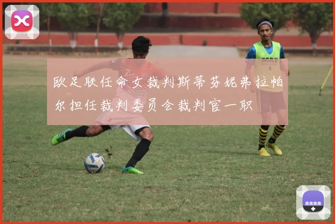 欧足联任命女裁判斯蒂芬妮弗拉帕尔担任裁判委员会裁判官一职