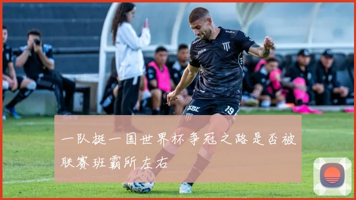 一队挺一国世界杯争冠之路是否被联赛班霸所左右