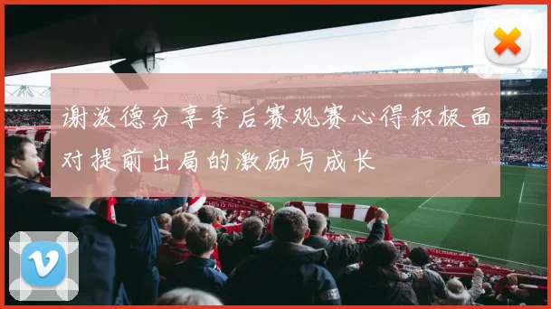 谢泼德分享季后赛观赛心得积极面对提前出局的激励与成长